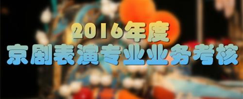 性感美女被操啊啊啊啊啊轻点国家京剧院2016年度京剧表演专业业务考...